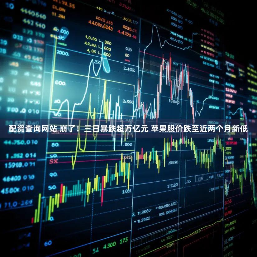 配资查询网站 崩了!三日暴跌超万亿元 苹果股价跌至近两个月新低