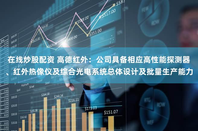 在线炒股配资 高德红外：公司具备相应高性能探测器、红外热像仪及综合光电系统总体设计及批量生产能力