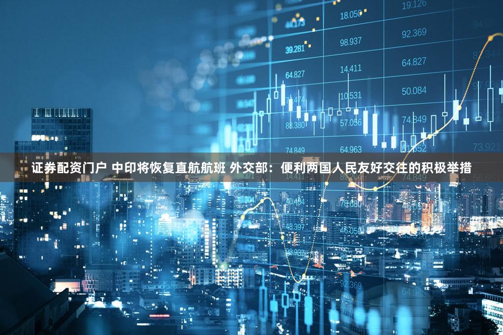 证券配资门户 中印将恢复直航航班 外交部:便利两国人民友好交往的积极举措