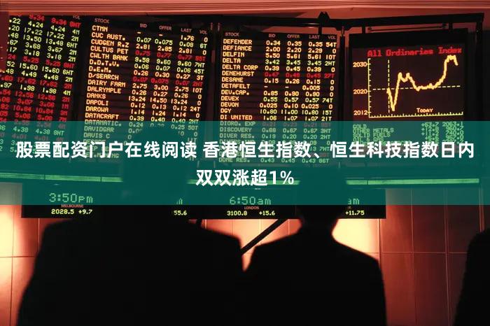 股票配资门户在线阅读 香港恒生指数、恒生科技指数日内双双涨超1%