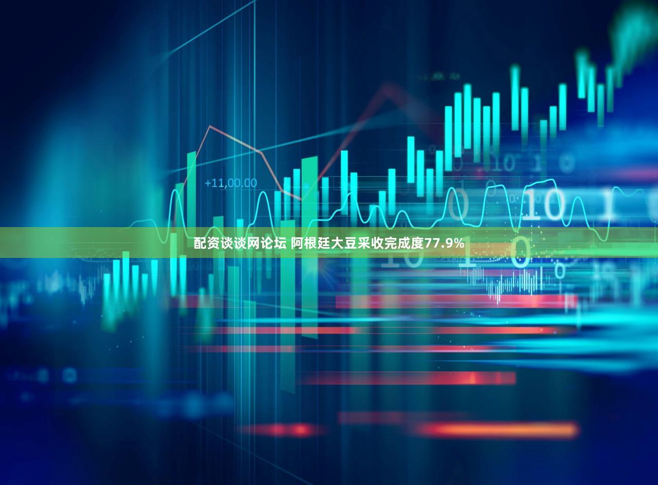 配资谈谈网论坛 阿根廷大豆采收完成度77.9%