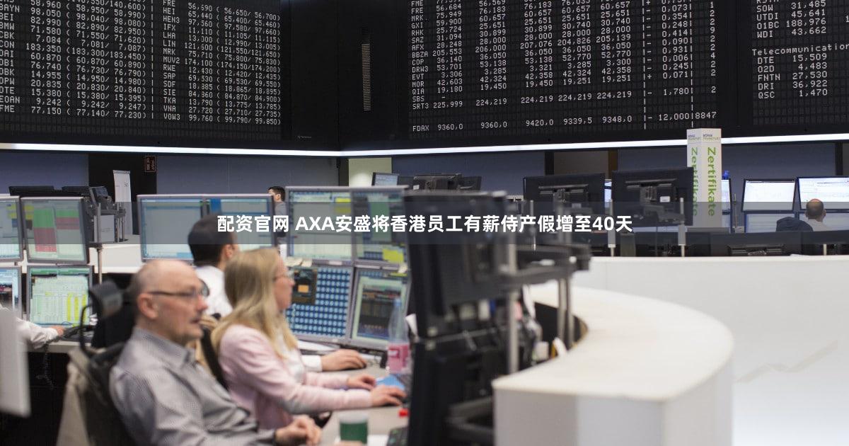 配资官网 AXA安盛将香港员工有薪侍产假增至40天