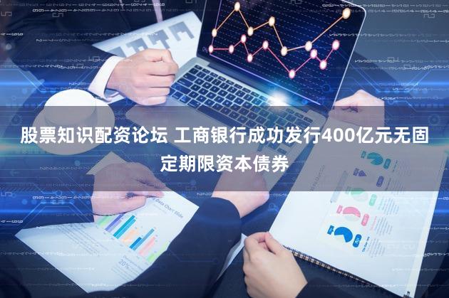 股票知识配资论坛 工商银行成功发行400亿元无固定期限资本债券