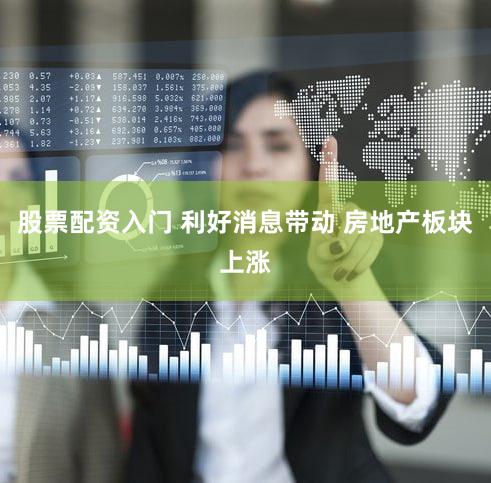 股票配资入门 利好消息带动 房地产板块上涨