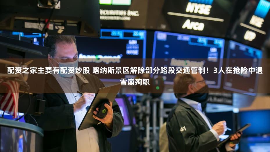 配资之家主要有配资炒股 喀纳斯景区解除部分路段交通管制!3人在抢险中遇雪崩殉职