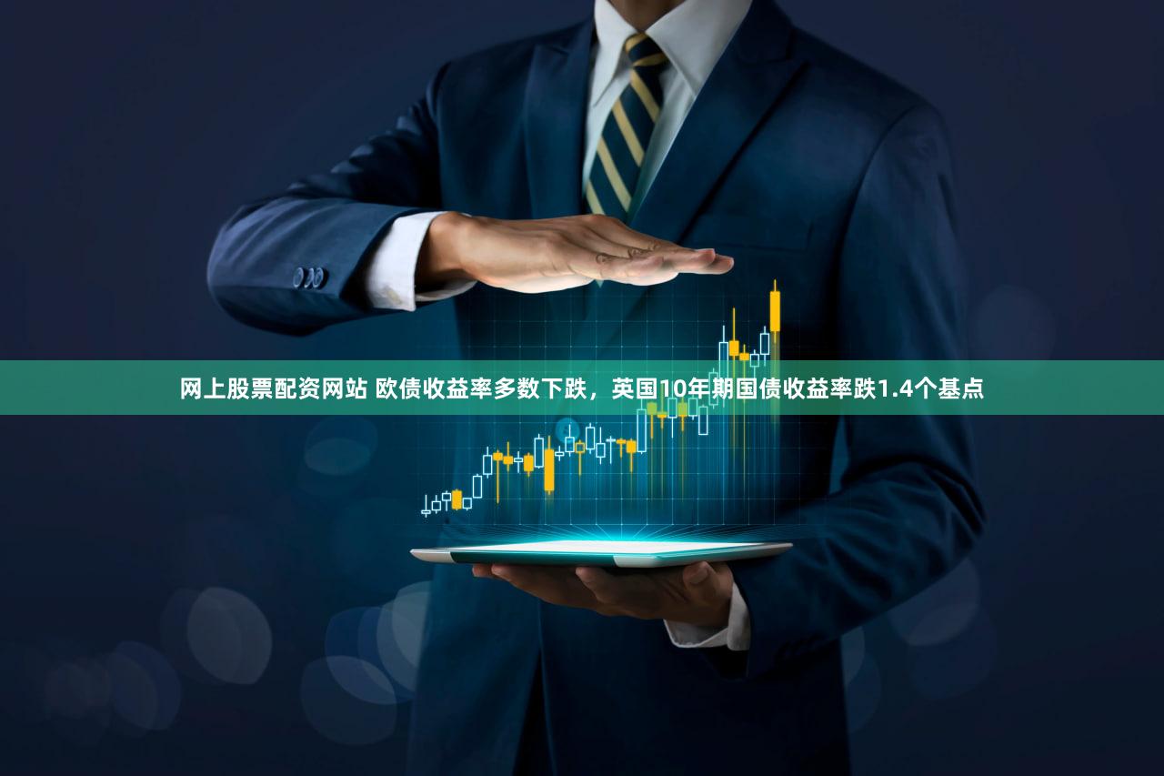 网上股票配资网站 欧债收益率多数下跌，英国10年期国债收益率跌1.4个基点