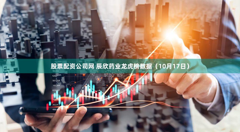 股票配资公司网 辰欣药业龙虎榜数据（10月17日）