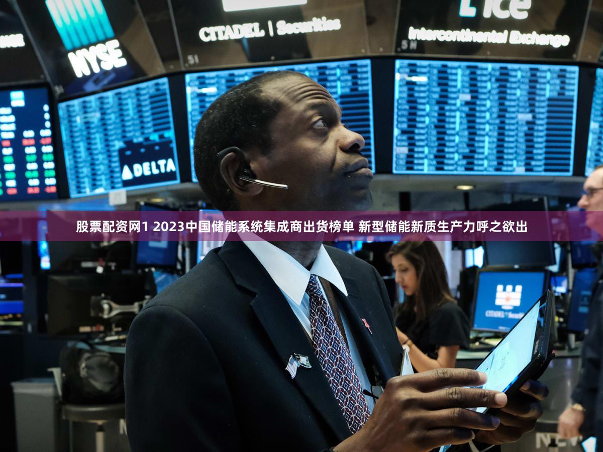 股票配资网1 2023中国储能系统集成商出货榜单 新型储能新质生产力呼之欲出