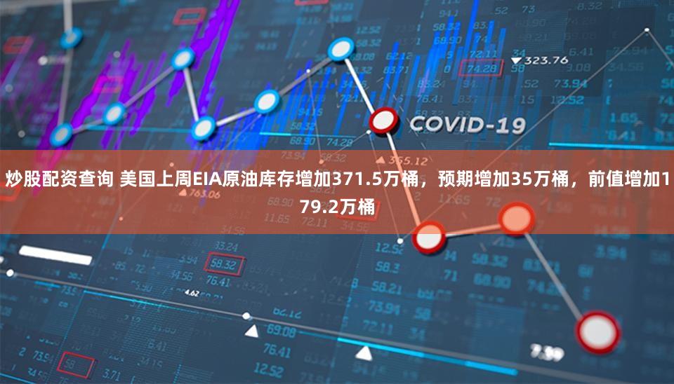 炒股配资查询 美国上周EIA原油库存增加371.5万桶，预期增加35万桶，前值增加179.2万桶