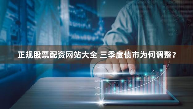 正规股票配资网站大全 三季度债市为何调整？