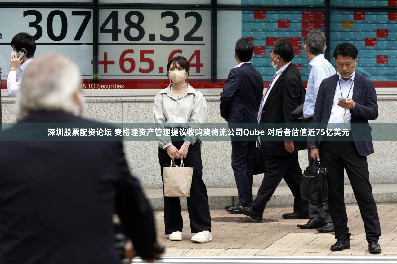 深圳股票配资论坛 麦格理资产管理提议收购澳物流公司Qube 对后者估值近75亿美元