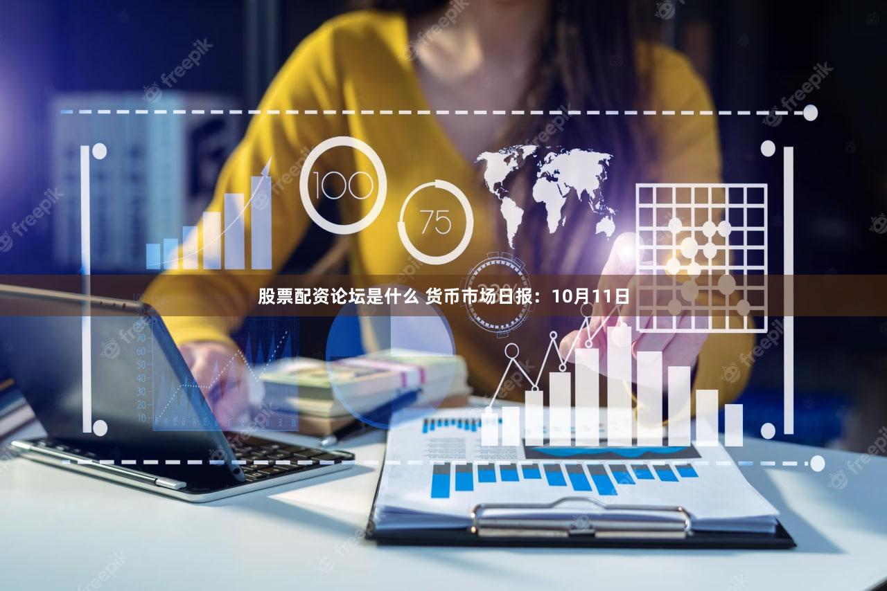 股票配资论坛是什么 货币市场日报:10月11日