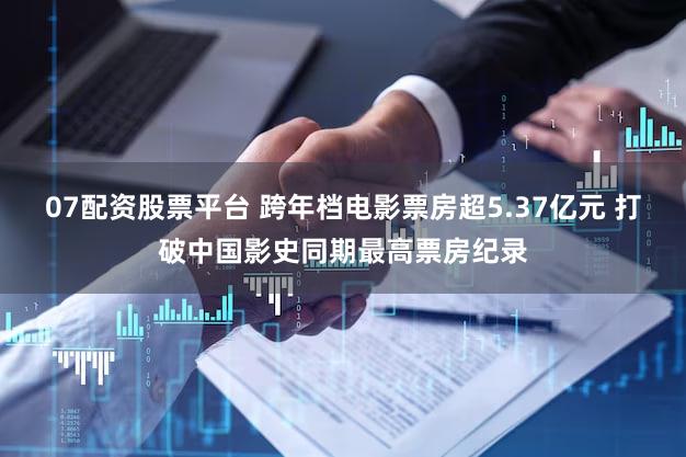 07配资股票平台 跨年档电影票房超5.37亿元 打破中国影史同期最高票房纪录