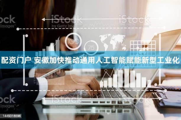 配资门户 安徽加快推动通用人工智能赋能新型工业化