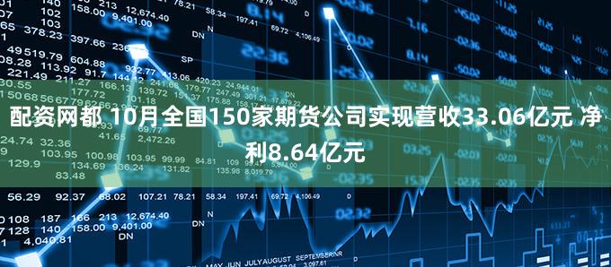 配资网都 10月全国150家期货公司实现营收33.06亿元 净利8.64亿元
