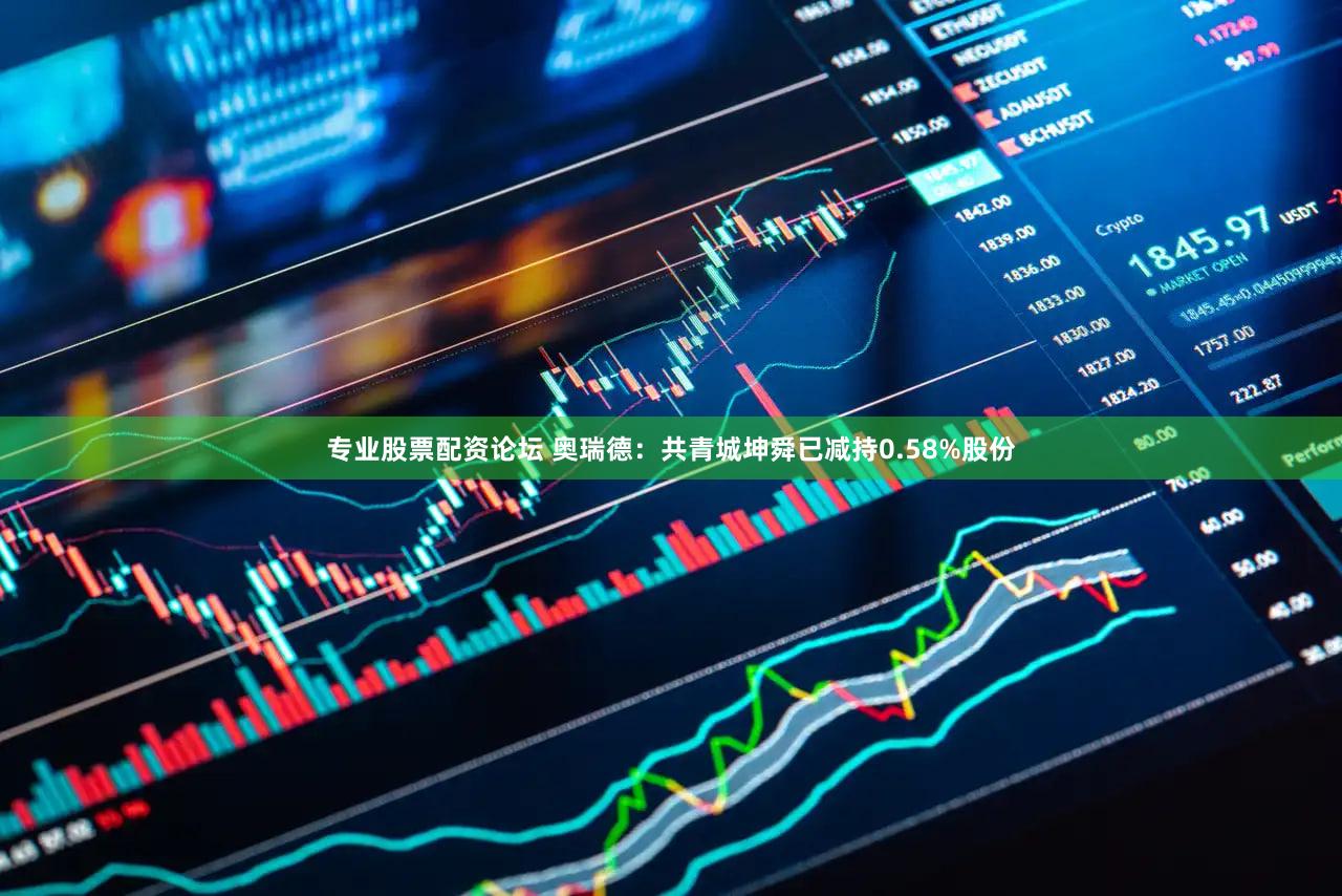 专业股票配资论坛 奥瑞德：共青城坤舜已减持0.58%股份