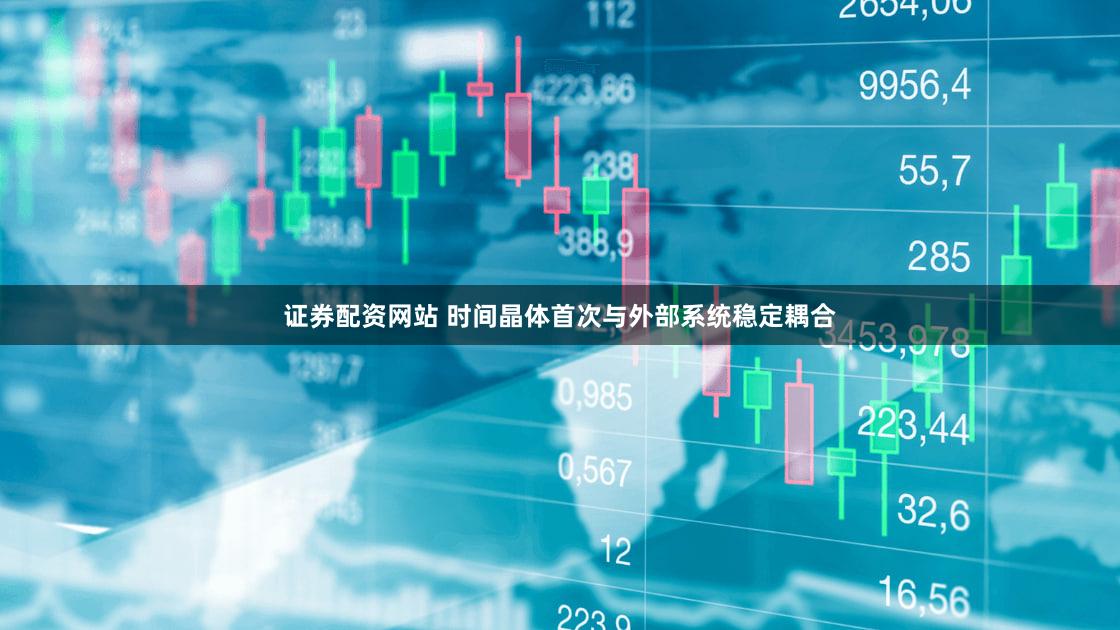 证券配资网站 时间晶体首次与外部系统稳定耦合
