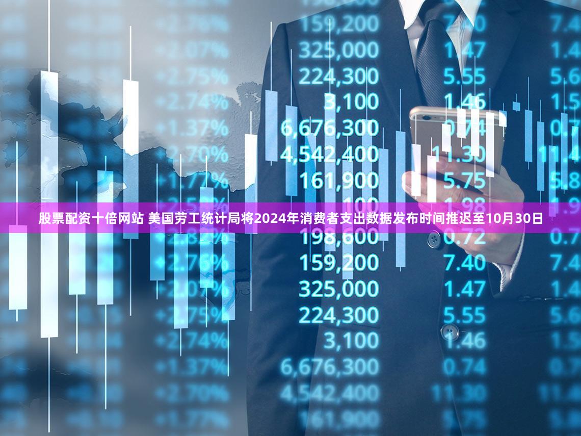 股票配资十倍网站 美国劳工统计局将2024年消费者支出数据发布时间推迟至10月30日