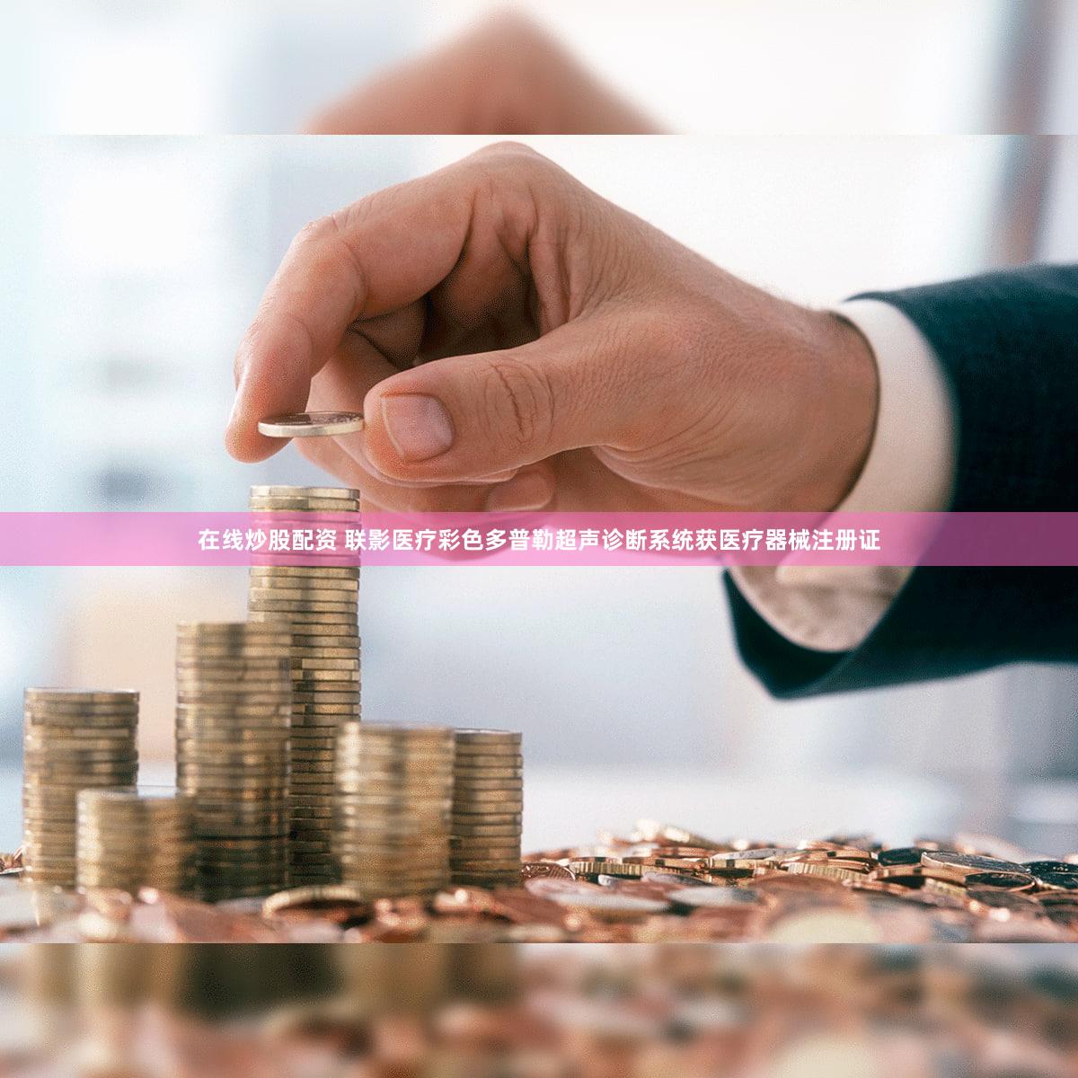 在线炒股配资 联影医疗彩色多普勒超声诊断系统获医疗器械注册证