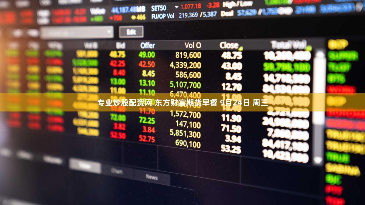 专业炒股配资网 东方财富期货早餐 9月24日 周三