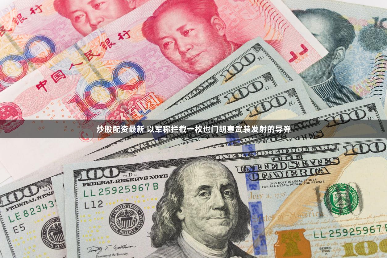 炒股配资最新 以军称拦截一枚也门胡塞武装发射的导弹