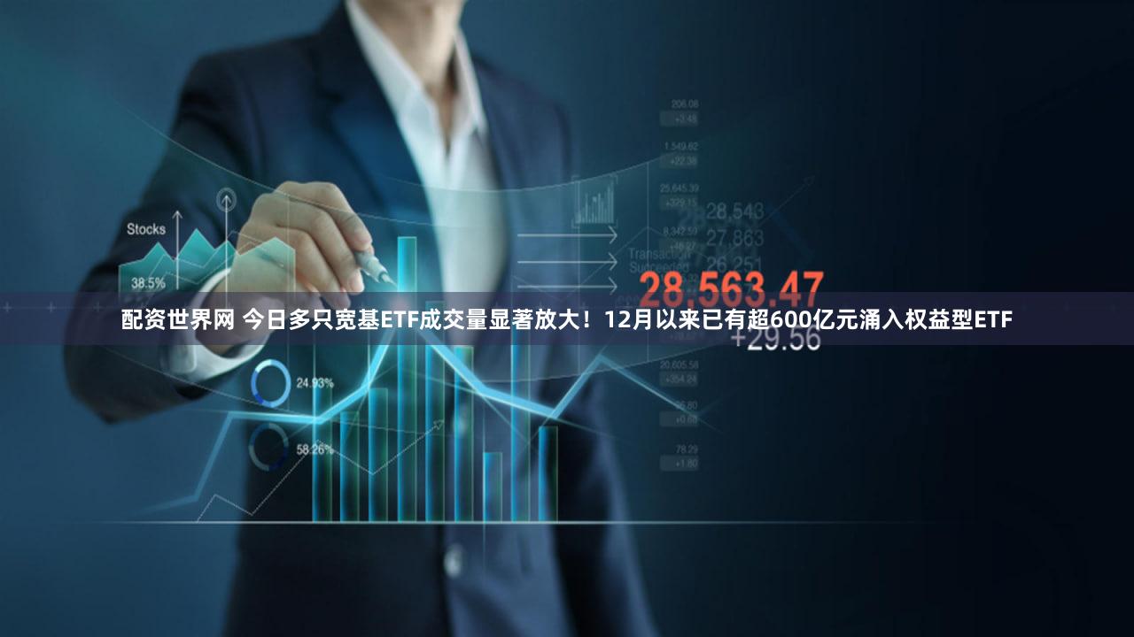 配资世界网 今日多只宽基ETF成交量显著放大!12月以来已有超600亿元涌入权益型ETF