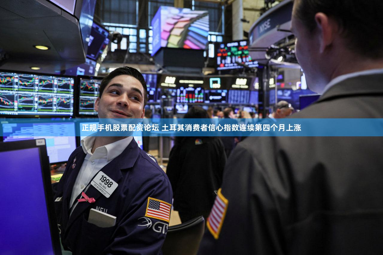 正规手机股票配资论坛 土耳其消费者信心指数连续第四个月上涨