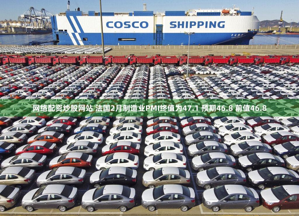 网络配资炒股网站 法国2月制造业PMI终值为47.1 预期46.8 前值46.8