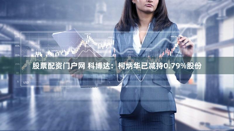 股票配资门户网 科博达：柯炳华已减持0.79%股份