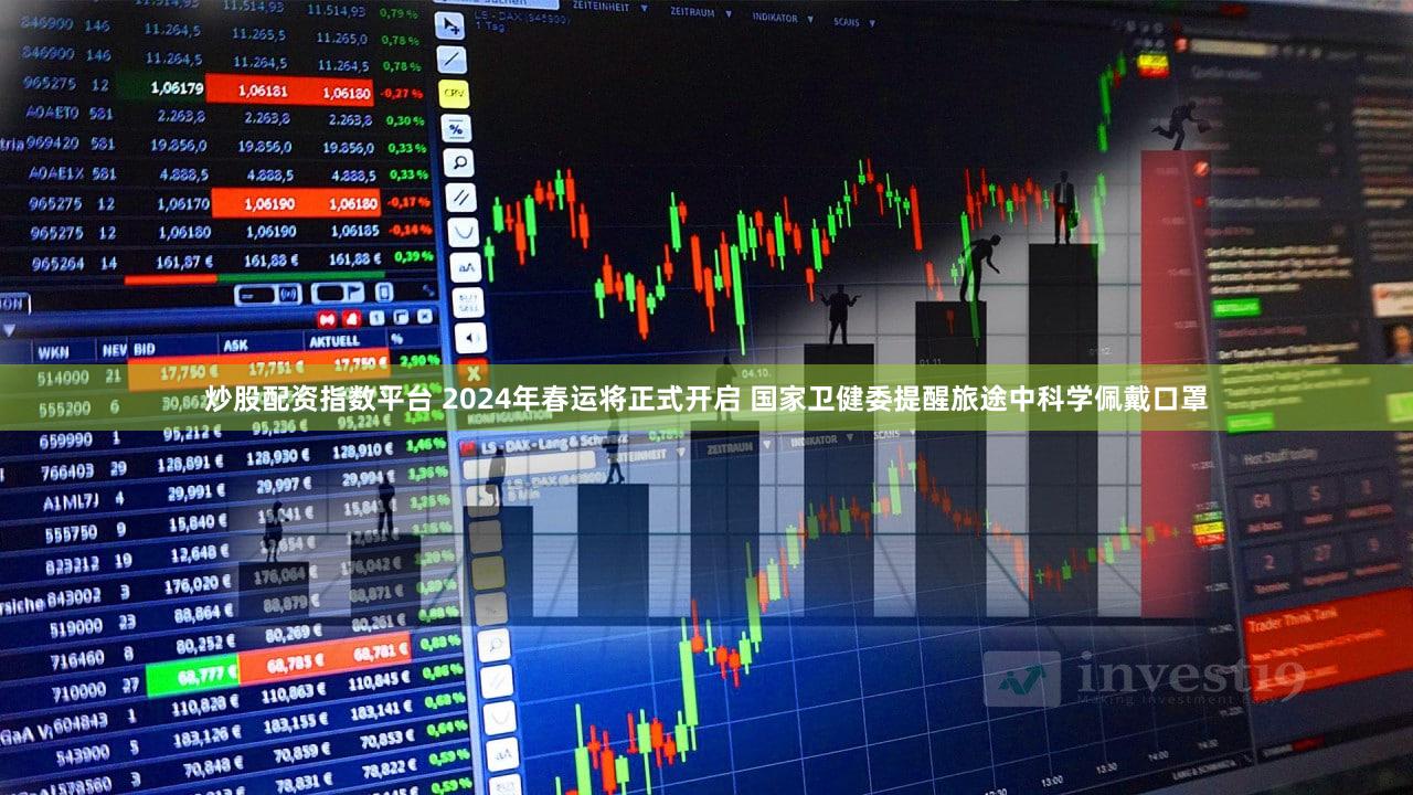 炒股配资指数平台 2024年春运将正式开启 国家卫健委提醒旅途中科学佩戴口罩