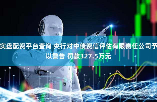 实盘配资平台查询 央行对中债资信评估有限责任公司予以警告 罚款327.5万元