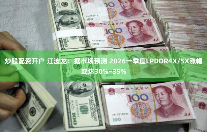 炒股配资开户 江波龙：据市场预测 2026一季度LPDDR4X/5X涨幅或达30%~35%