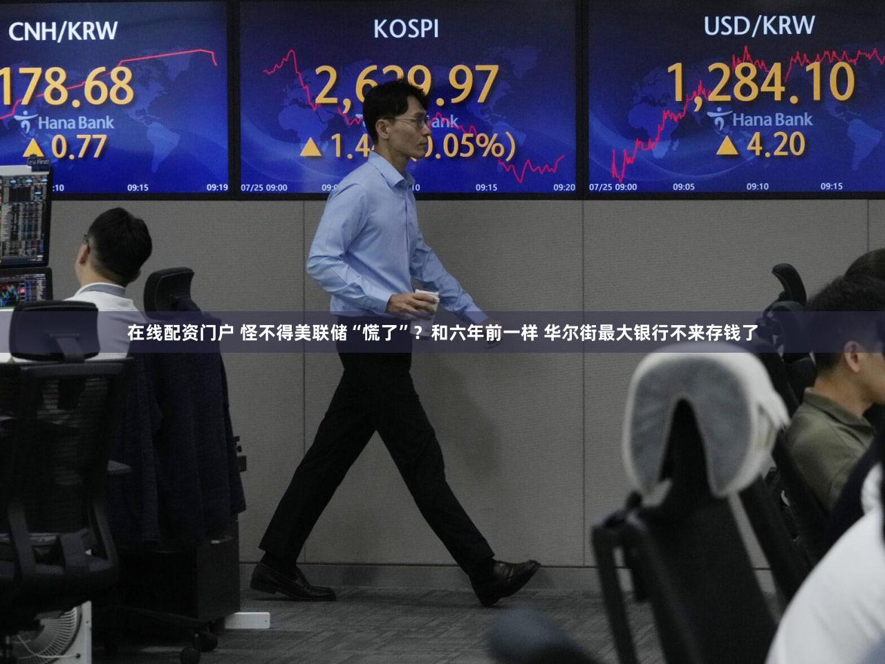 在线配资门户 怪不得美联储“慌了”?和六年前一样 华尔街最大银行不来存钱了