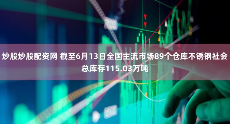 炒股炒股配资网 截至6月13日全国主流市场89个仓库不锈钢社会总库存115.03万吨
