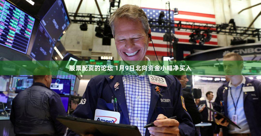 股票配资的论坛 1月9日北向资金小幅净买入