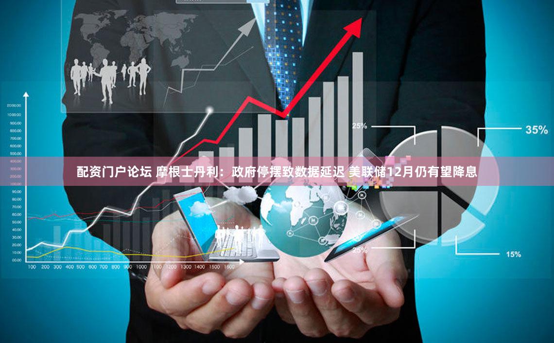 配资门户论坛 摩根士丹利：政府停摆致数据延迟 美联储12月仍有望降息