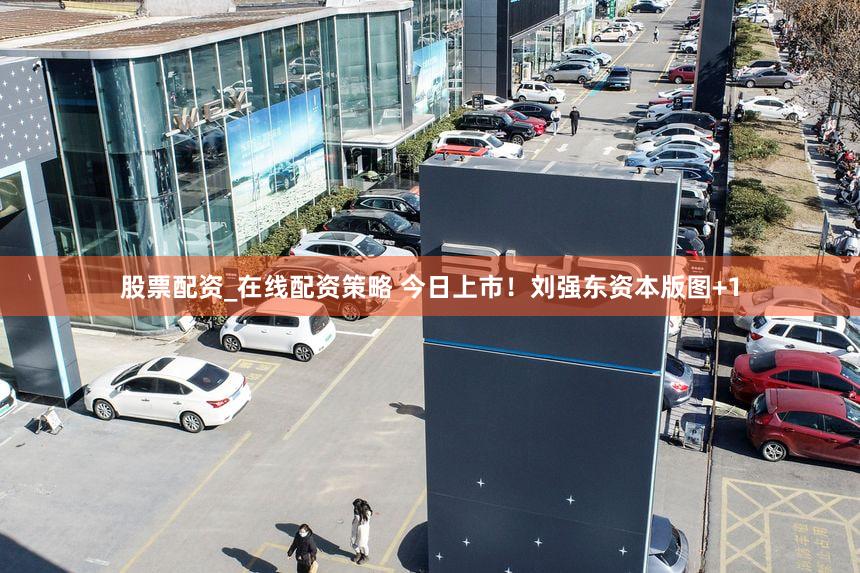股票配资_在线配资策略 今日上市！刘强东资本版图+1