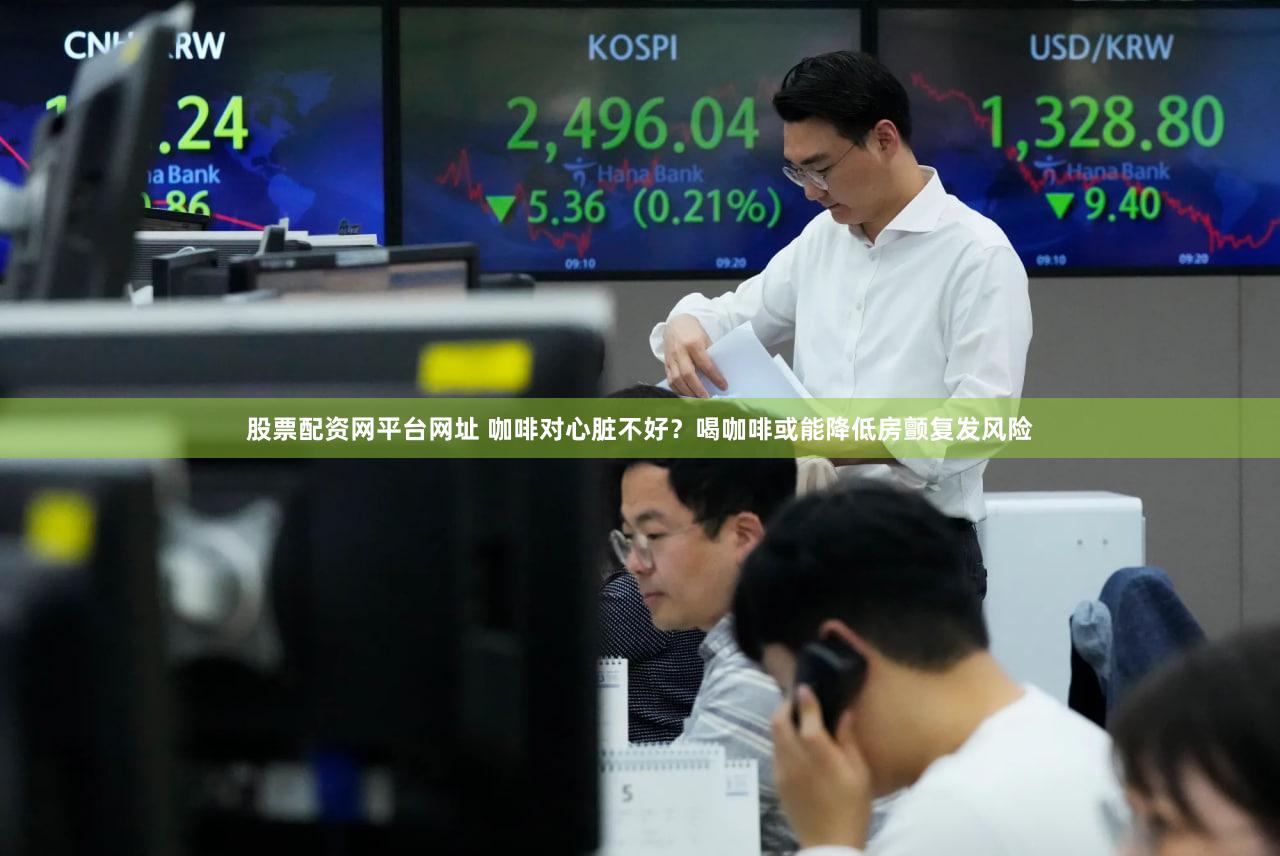 股票配资网平台网址 咖啡对心脏不好？喝咖啡或能降低房颤复发风险