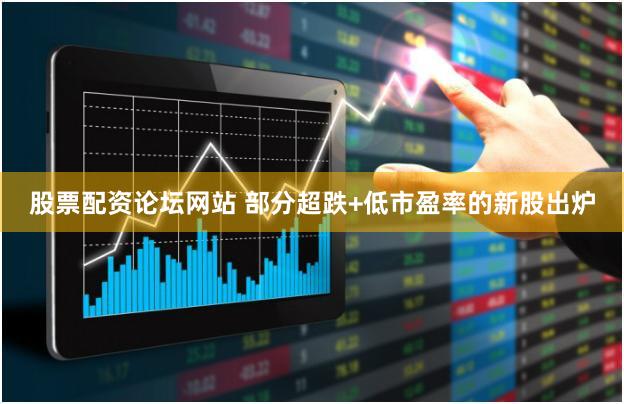 股票配资论坛网站 部分超跌+低市盈率的新股出炉