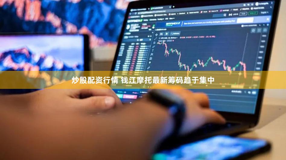 炒股配资行情 钱江摩托最新筹码趋于集中