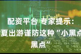 配资平台 专家提示:春夏出游谨防这种“小黑点”