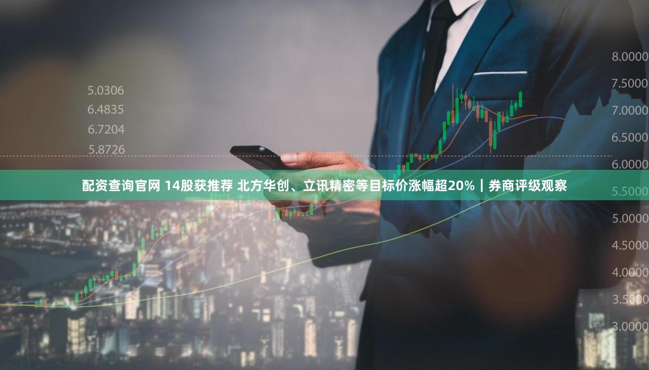 配资查询官网 14股获推荐 北方华创、立讯精密等目标价涨幅超20%｜券商评级观察