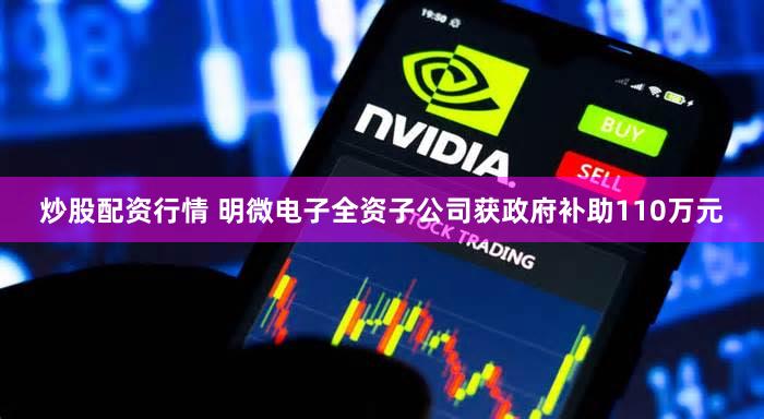 炒股配资行情 明微电子全资子公司获政府补助110万元