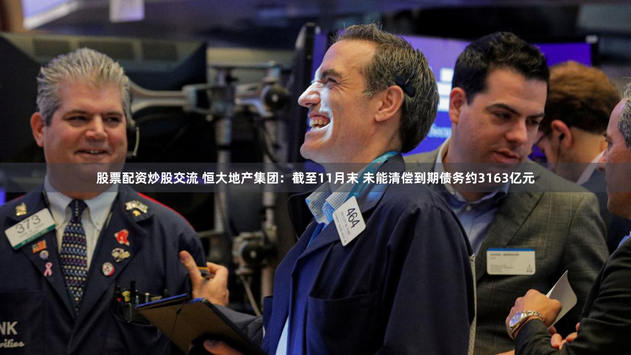 股票配资炒股交流 恒大地产集团：截至11月末 未能清偿到期债务约3163亿元
