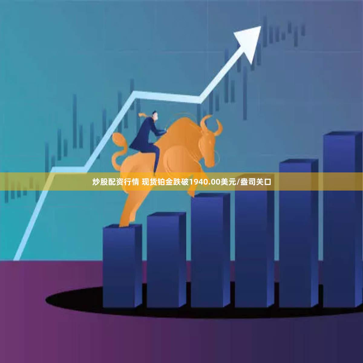炒股配资行情 现货铂金跌破1940.00美元/盎司关口