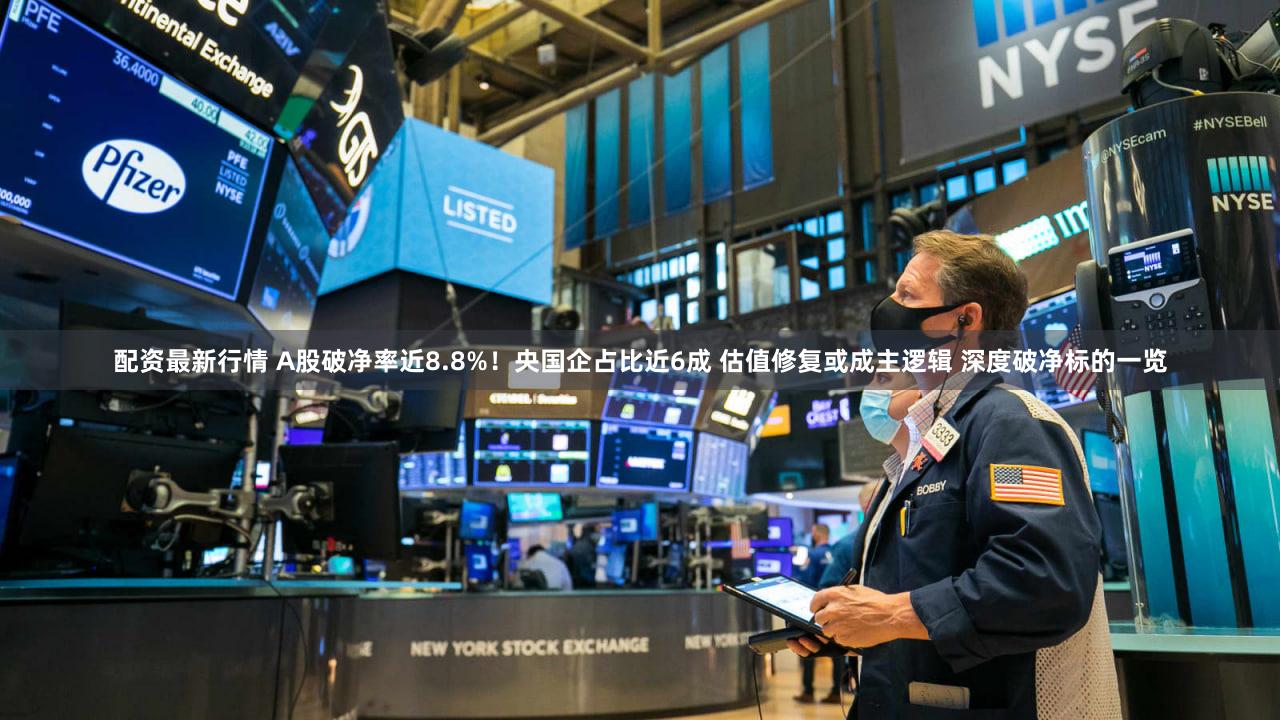 配资最新行情 A股破净率近8.8%!央国企占比近6成 估值修复或成主逻辑 深度破净标的一览