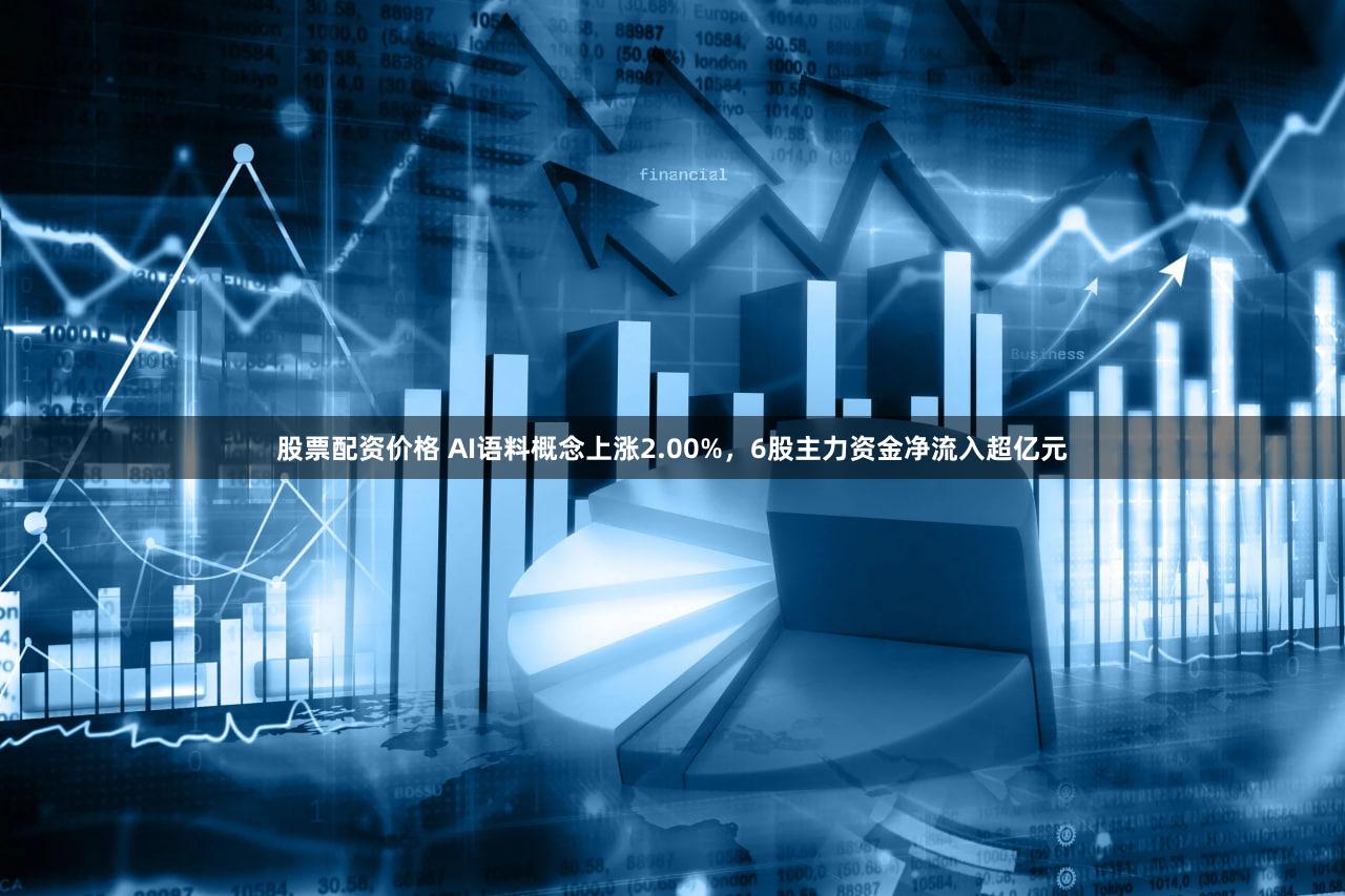 股票配资价格 AI语料概念上涨2.00%，6股主力资金净流入超亿元