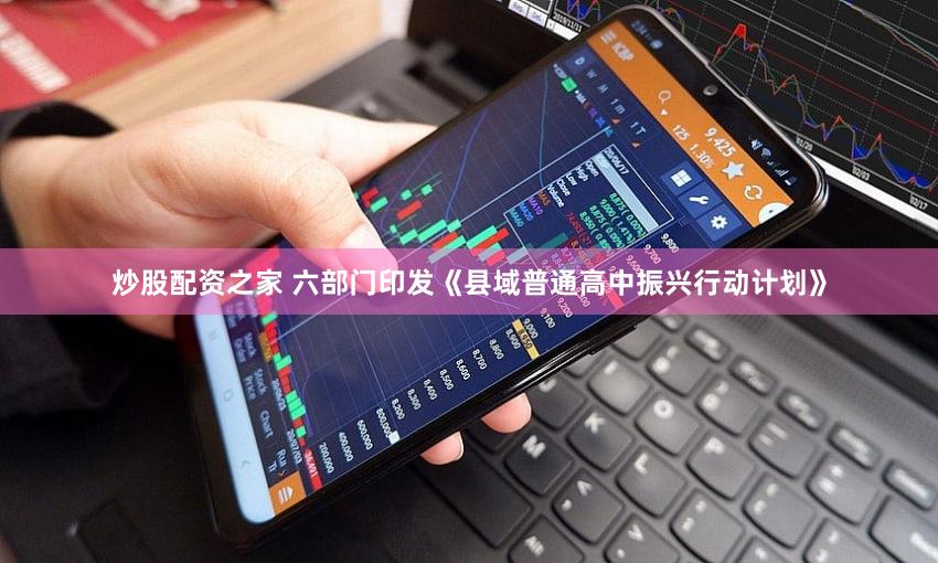 炒股配资之家 六部门印发《县域普通高中振兴行动计划》