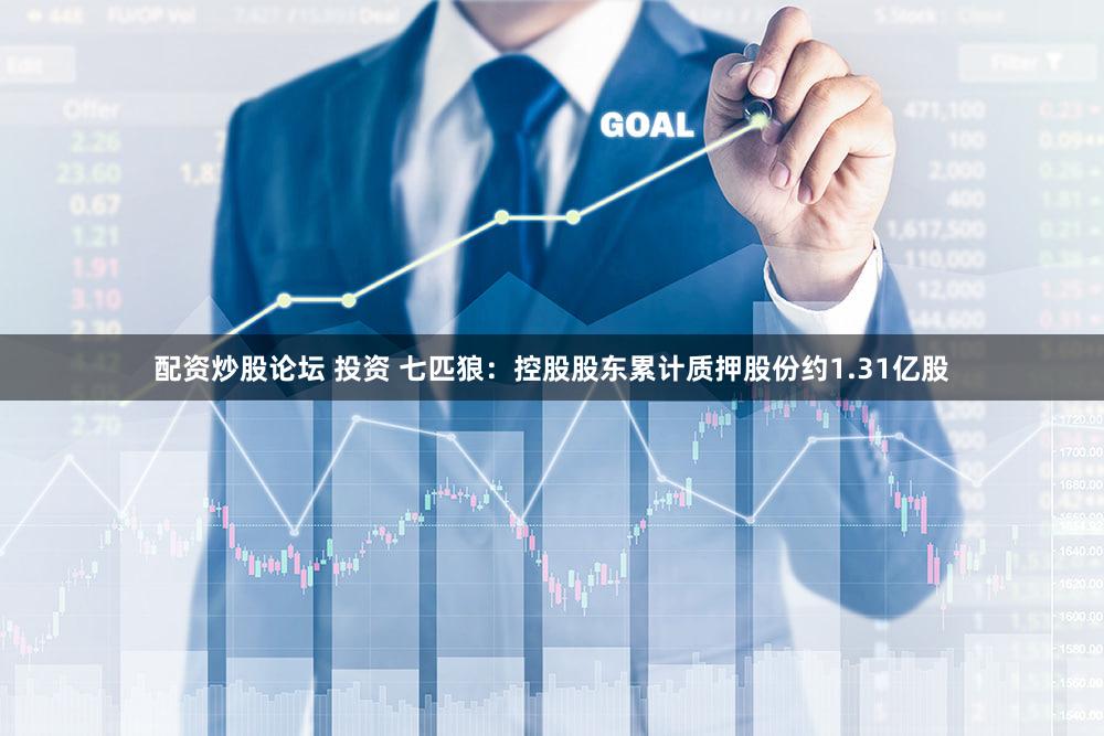 配资炒股论坛 投资 七匹狼：控股股东累计质押股份约1.31亿股