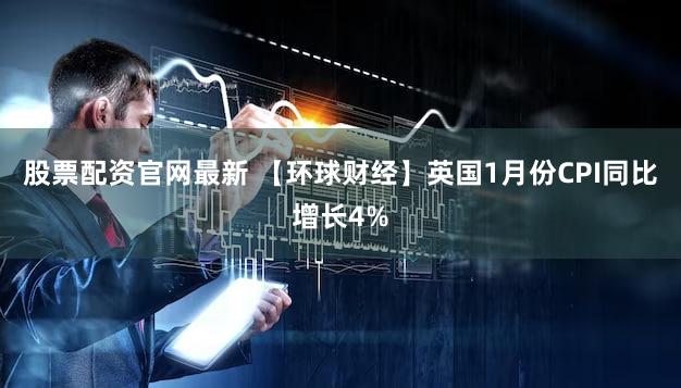 股票配资官网最新 【环球财经】英国1月份CPI同比增长4%